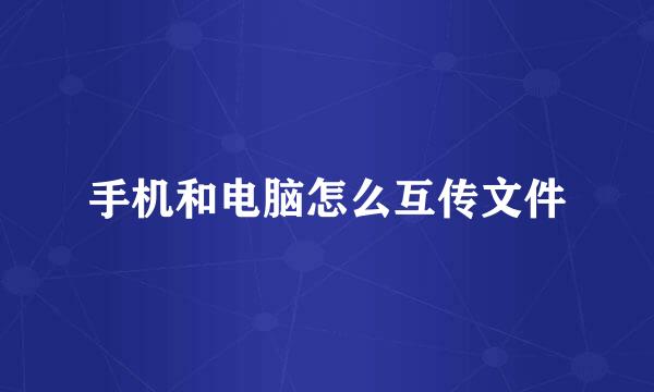 手机和电脑怎么互传文件