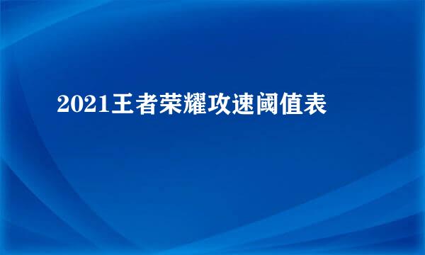 2021王者荣耀攻速阈值表
