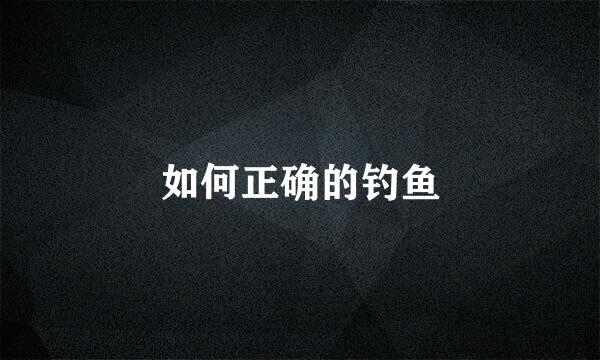 如何正确的钓鱼