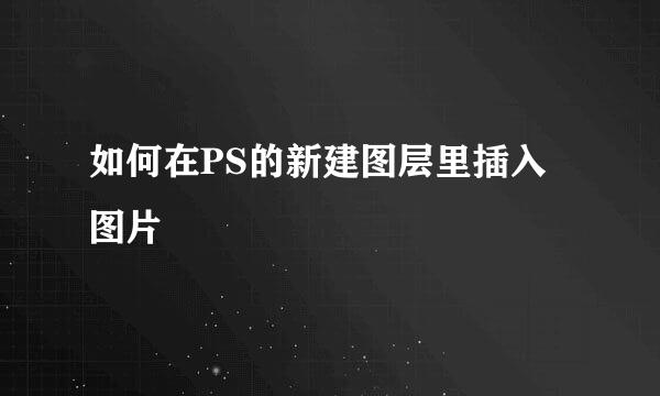 如何在PS的新建图层里插入图片