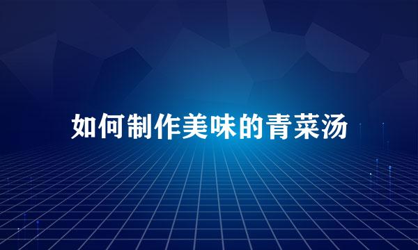 如何制作美味的青菜汤