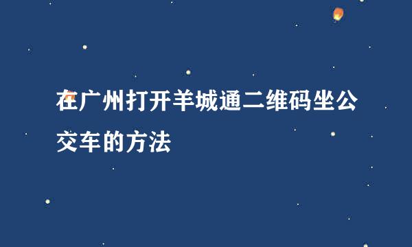 在广州打开羊城通二维码坐公交车的方法