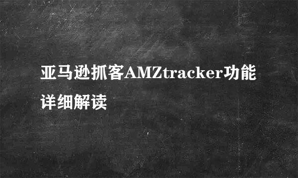 亚马逊抓客AMZtracker功能详细解读