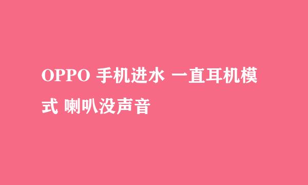 OPPO 手机进水 一直耳机模式 喇叭没声音