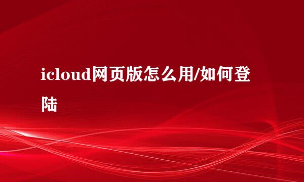 icloud网页版怎么用/如何登陆