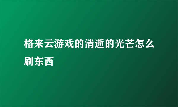 格来云游戏的消逝的光芒怎么刷东西