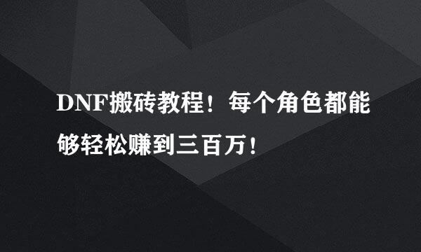 DNF搬砖教程！每个角色都能够轻松赚到三百万！