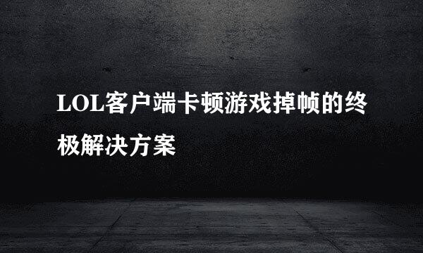 LOL客户端卡顿游戏掉帧的终极解决方案