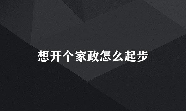 想开个家政怎么起步