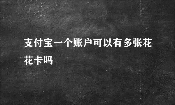 支付宝一个账户可以有多张花花卡吗
