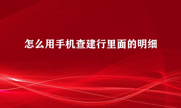 怎么用手机查建行里面的明细