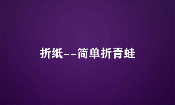 折纸--简单折青蛙