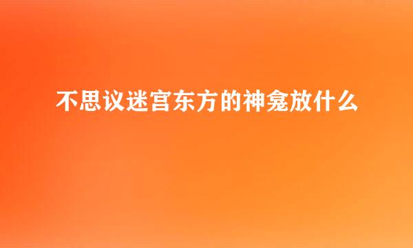 不思议迷宫东方的神龛放什么