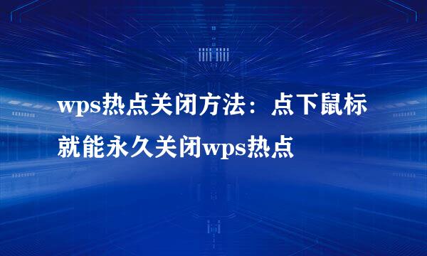 wps热点关闭方法：点下鼠标就能永久关闭wps热点