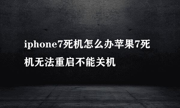 iphone7死机怎么办苹果7死机无法重启不能关机