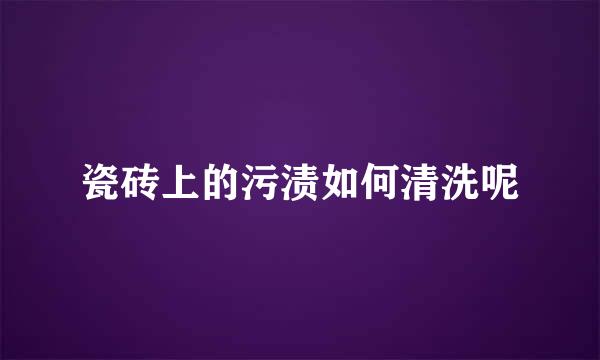 瓷砖上的污渍如何清洗呢