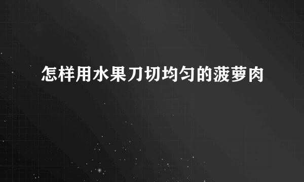 怎样用水果刀切均匀的菠萝肉