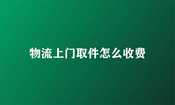 物流上门取件怎么收费