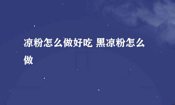 凉粉怎么做好吃 黑凉粉怎么做