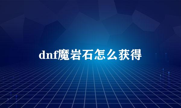 dnf魔岩石怎么获得