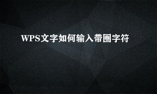 WPS文字如何输入带圈字符