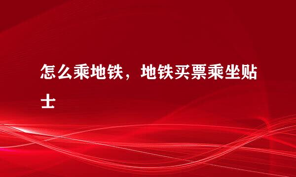 怎么乘地铁，地铁买票乘坐贴士