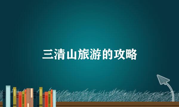 三清山旅游的攻略