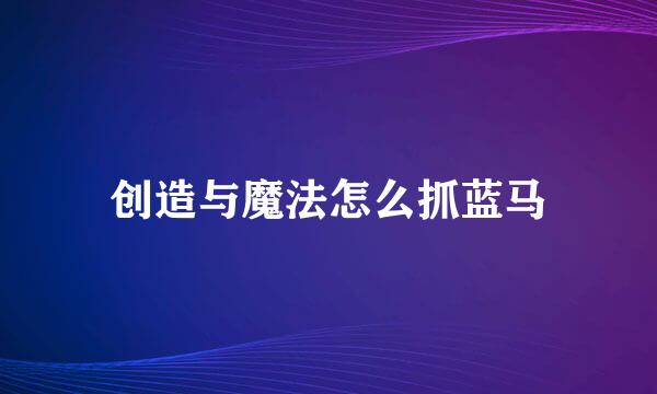 创造与魔法怎么抓蓝马