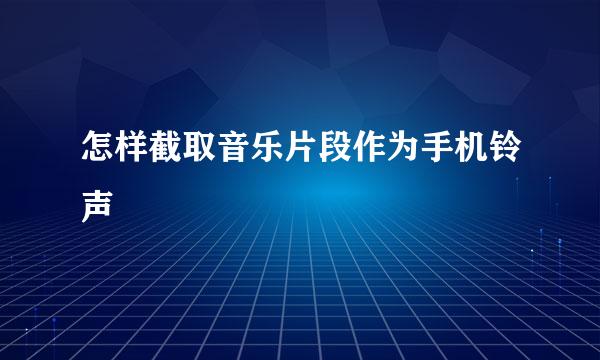 怎样截取音乐片段作为手机铃声