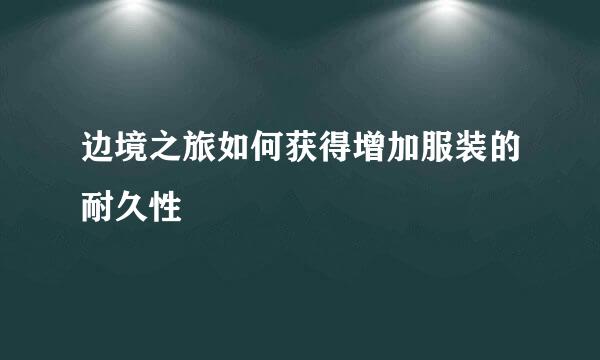 边境之旅如何获得增加服装的耐久性