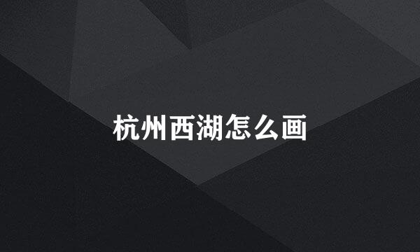 杭州西湖怎么画