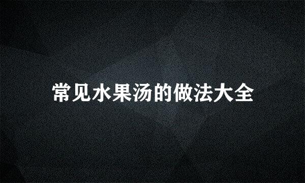 常见水果汤的做法大全