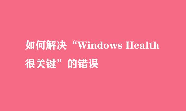 如何解决“Windows Health很关键”的错误