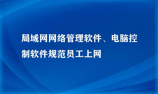 局域网网络管理软件、电脑控制软件规范员工上网