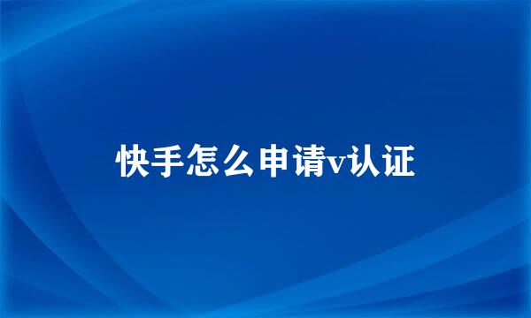 快手怎么申请v认证
