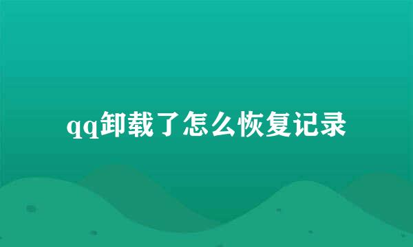 qq卸载了怎么恢复记录