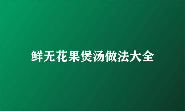 鲜无花果煲汤做法大全