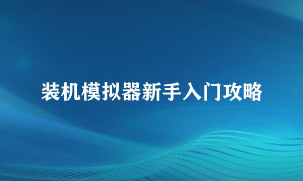 装机模拟器新手入门攻略