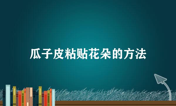 瓜子皮粘贴花朵的方法