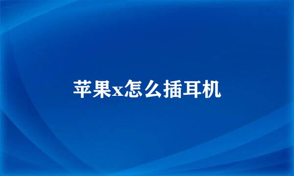 苹果x怎么插耳机