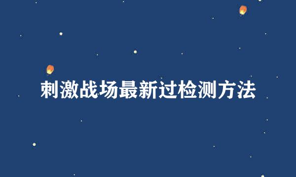 刺激战场最新过检测方法