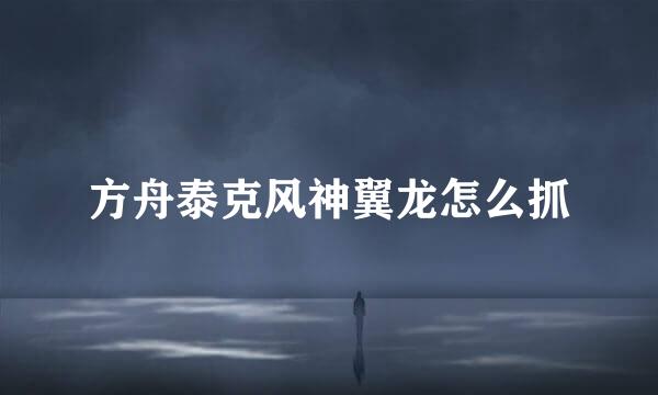 方舟泰克风神翼龙怎么抓