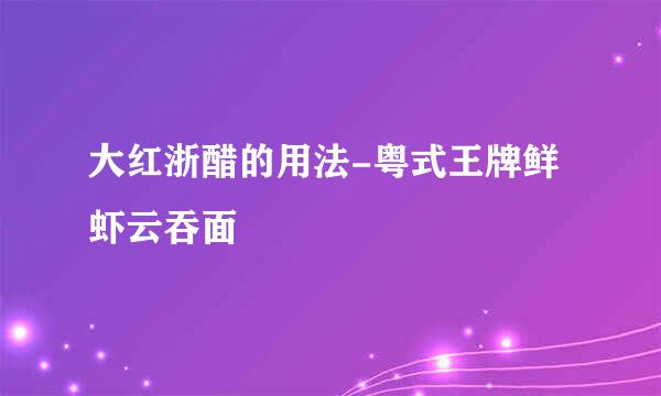 大红浙醋的用法-粤式王牌鲜虾云吞面