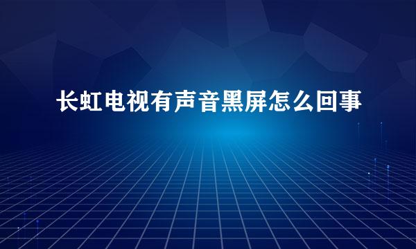 长虹电视有声音黑屏怎么回事