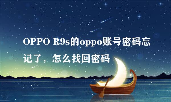 OPPO R9s的oppo账号密码忘记了，怎么找回密码