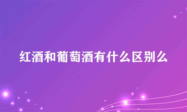 红酒和葡萄酒有什么区别么