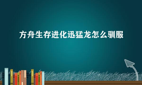 方舟生存进化迅猛龙怎么驯服