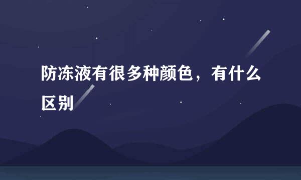 防冻液有很多种颜色，有什么区别