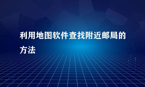 利用地图软件查找附近邮局的方法