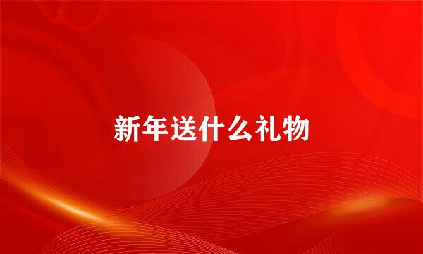 新年送什么礼物